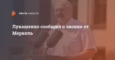 Лукашенко сообщил о звонке от Меркель