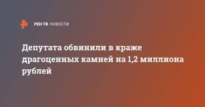Депутата обвинили в краже драгоценных камней на 1,2 миллиона рублей
