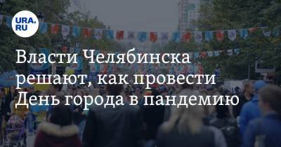Власти Челябинска решают, как провести День города в пандемию