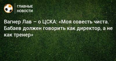 Вагнер Лав – о ЦСКА: «Моя совесть чиста. Бабаев должен говорить как директор, а не как тренер»