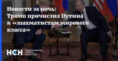 Новости за ночь: Трамп причислил Путина к «шахматистам мирового класса»