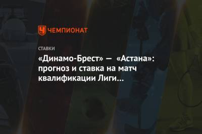 «Динамо-Брест» — «Астана»: прогноз и ставка на матч квалификации Лиги чемпионов 18 августа