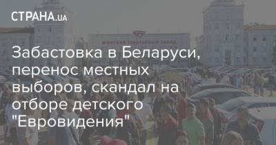 Забастовка в Беларуси, перенос местных выборов, скандал на отборе детского "Евровидения"