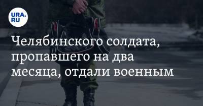 Челябинского солдата, пропавшего на два месяца, отдали военным. Он заявил о побоях и вымогательстве