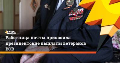 Работница почты присвоила президентские выплаты ветеранов ВОВ