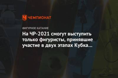На ЧР-2021 смогут выступить только фигуристы, принявшие участие в двух этапах Кубка России