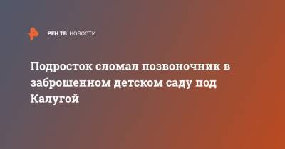 Подросток сломал позвоночник в заброшенном детском саду под Калугой - ren.tv - Калуга