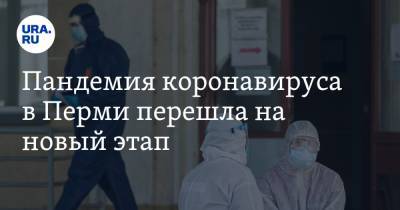 Пандемия коронавируса в Перми перешла на новый этап