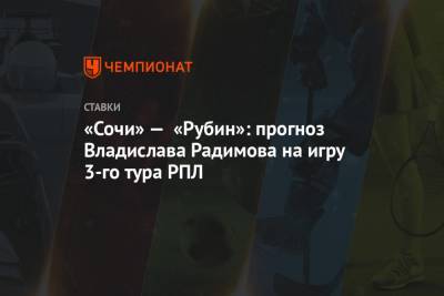 «Сочи» — «Рубин»: прогноз Владислава Радимова на игру 3-го тура РПЛ