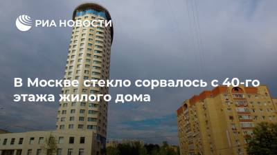 В Москве стекло сорвалось с 40-го этажа жилого дома