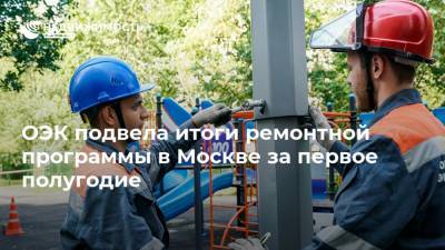 ОЭК подвела итоги ремонтной программы в Москве за первое полугодие