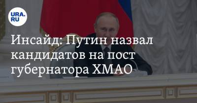 Инсайд: Путин назвал кандидатов на пост губернатора ХМАО
