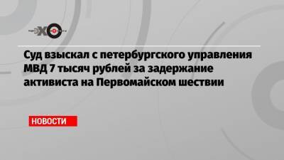 Суд взыскал с петербургского управления МВД 7 тысяч рублей за задержание активиста на Первомайском шествии