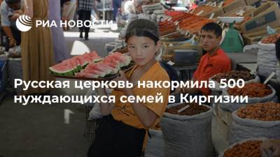 Русская церковь накормила 500 нуждающихся семей в Киргизии