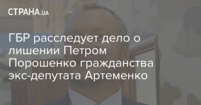 ГБР расследует дело о лишении Петром Порошенко гражданства экс-депутата Артеменко