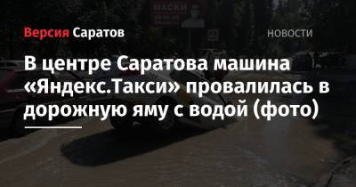 В центре Саратова машина «Яндекс.Такси» провалилась в дорожную яму с водой (фото)