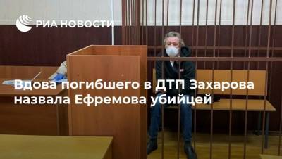 Вдова погибшего в ДТП Захарова назвала Ефремова убийцей