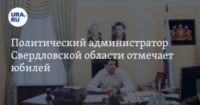 Политический администратор Свердловской области отмечает юбилей