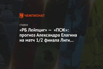«РБ Лейпциг» — «ПСЖ»: прогноз Александра Елагина на матч 1/2 финала Лиги чемпионов