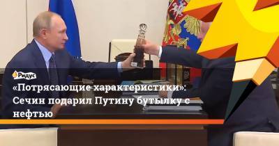 «Потрясающие характеристики»: Сечин подарил Путину бутылку с нефтью