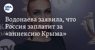 Водонаева заявила, что Россия заплатит за «аннексию Крыма»