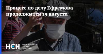 Процесс по делу Ефремова продолжится 19 августа