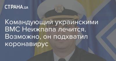 Командующий украинскими ВМС Неижпапа лечится. Возможно, он подхватил коронавирус