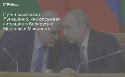 Путин рассказал Лукашенко, как обсуждал ситуацию в Беларуси с Меркель и Макроном