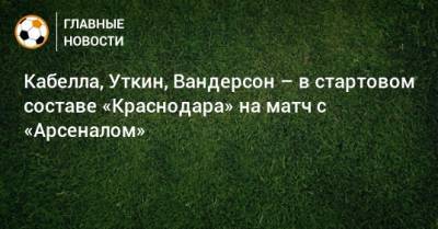 Кабелла, Уткин, Вандерсон – в стартовом составе «Краснодара» на матч с «Арсеналом»