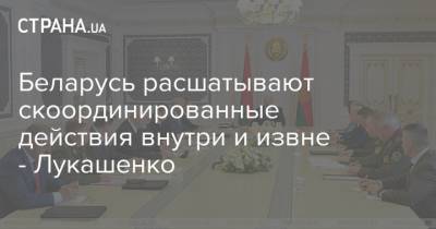 Беларусь расшатывают скоординированные действия внутри и извне - Лукашенко
