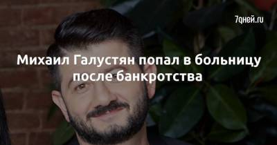 Михаил Галустян попал в больницу после банкротства