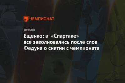 Ещенко: в «Спартаке» все заволновались после слов Федуна о снятии с чемпионата