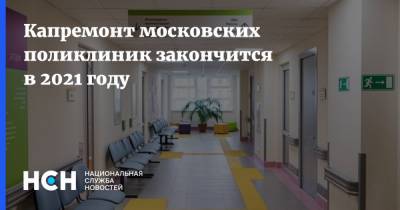 Капремонт московских поликлиник закончится в 2021 году