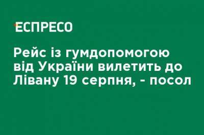 Рейс с гумпомощью от Украины вылетит в Ливан 19 августа, - посол