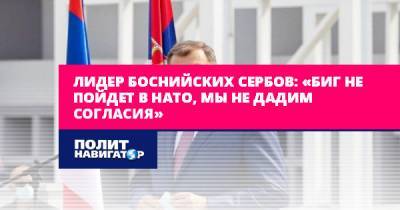 Милорад Додик - Лидер боснийских сербов: «БиГ не пойдет в НАТО, мы не дадим... - politnavigator.net - Россия - США - Сербия - Босния и Герцеговина
