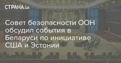 Совет безопасности ООН обсудил события в Беларуси по инициативе США и Эстонии