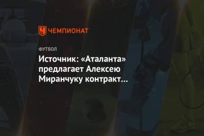 Источник: «Аталанта» предлагает Алексею Миранчуку контракт с зарплатой € 1,5 млн в год