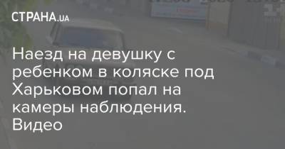 Наезд на девушку с ребенком в коляске под Харьковом попал на камеры наблюдения. Видео