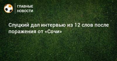 Слуцкий дал интервью из 12 слов после поражения от «Сочи»