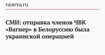 СМИ: отправка членов ЧВК «Вагнер» в Белоруссию была украинской операцией