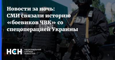 Новости за ночь: СМИ связали историю «боевиков ЧВК» со спецоперацией Украины