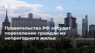 Правительство РФ обсудит переселение граждан из непригодного жилья