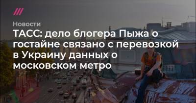ТАСС: дело блогера Пыжа о гостайне связано с перевозкой в Украину данных о московском метро
