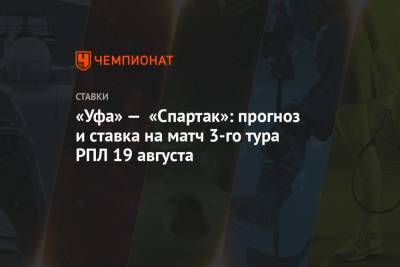 «Уфа» — «Спартак»: прогноз и ставка на матч 3-го тура РПЛ 19 августа