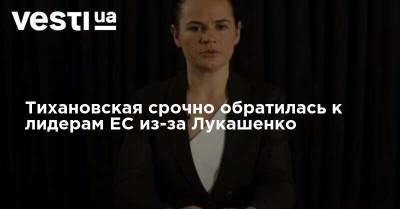 Тихановская срочно обратилась к лидерам ЕС из-за Лукашенко
