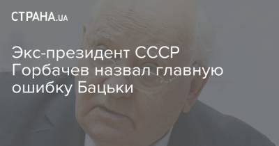 Экс-президент СССР Горбачев назвал главную ошибку Бацьки