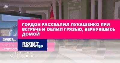 Гордон расхвалил Лукашенко при встрече и облил грязью, вернувшись...