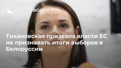 Тихановская призвала власти ЕС не признавать итоги выборов в Белоруссии