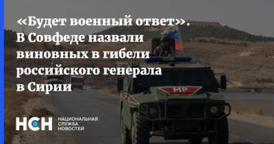 «Будет военный ответ». В Совфеде назвали виновных в гибели российского генерала в Сирии