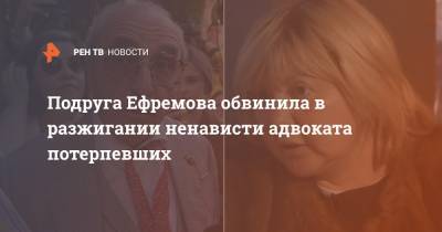 Подруга Ефремова обвинила в разжигании ненависти адвоката потерпевших